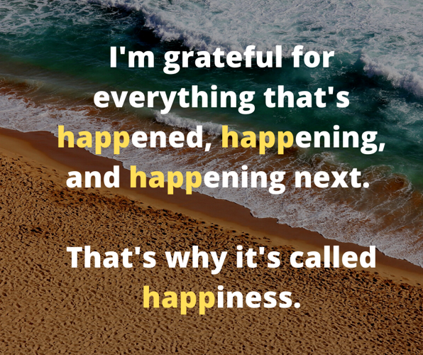 The key to happiness is being grateful for whatever is happening!